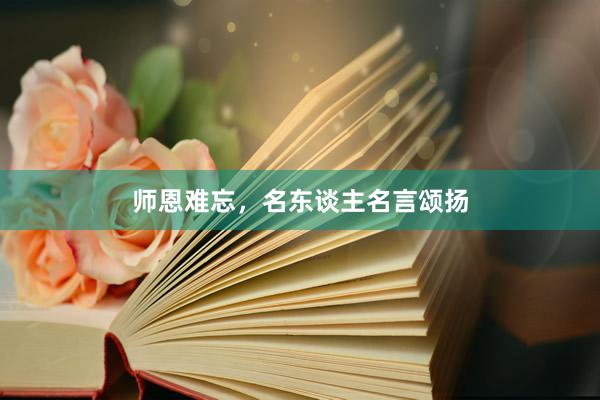 师恩难忘，名东谈主名言颂扬